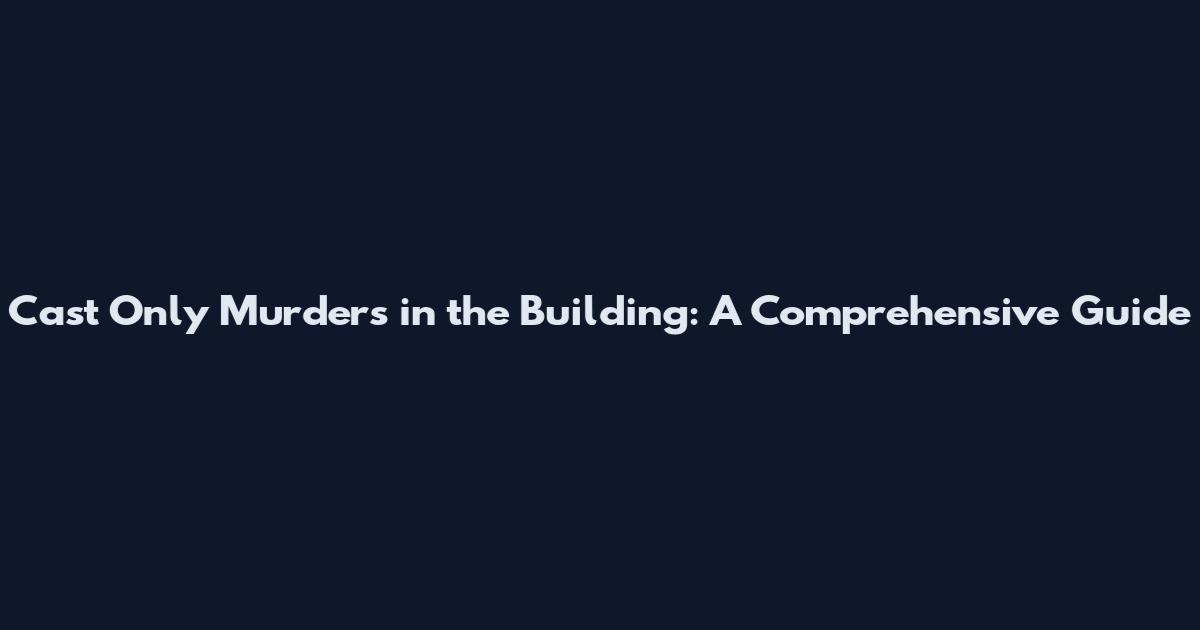 Cast Only Murders in the Building: A Comprehensive Guide