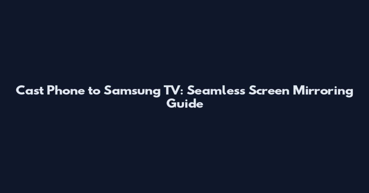 Cast Phone to Samsung TV: Seamless Screen Mirroring Guide