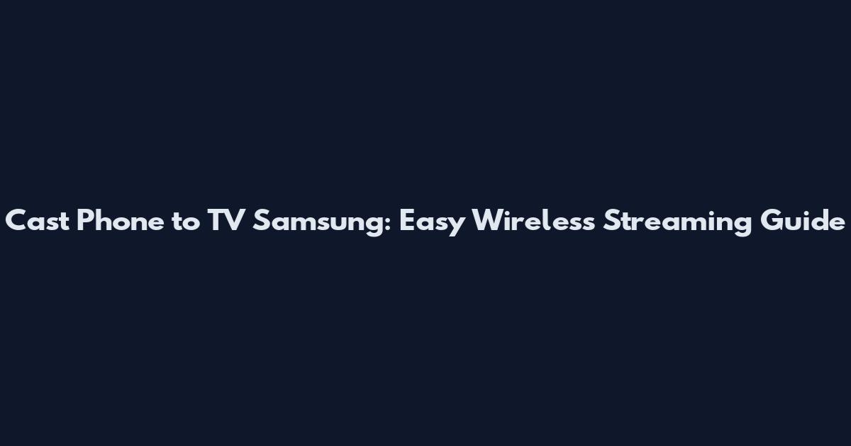 Cast Phone to TV Samsung: Easy Wireless Streaming Guide