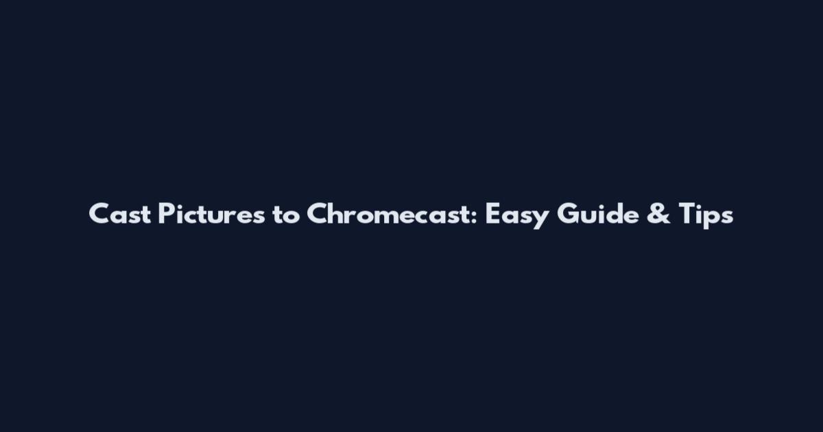 Cast Pictures to Chromecast: Easy Guide & Tips
