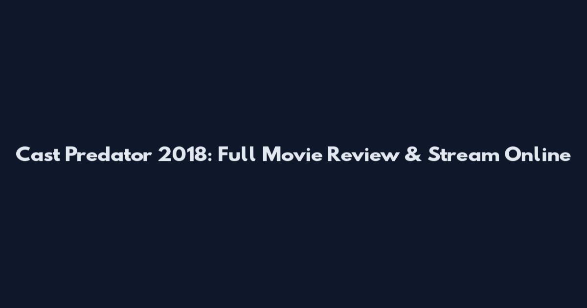 Cast Predator 2018: Full Movie Review & Stream Online