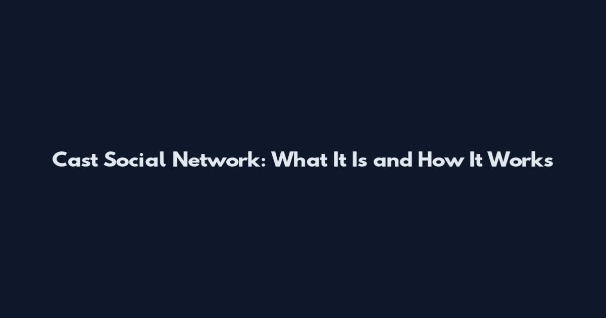 Cast Social Network: What It Is and How It Works