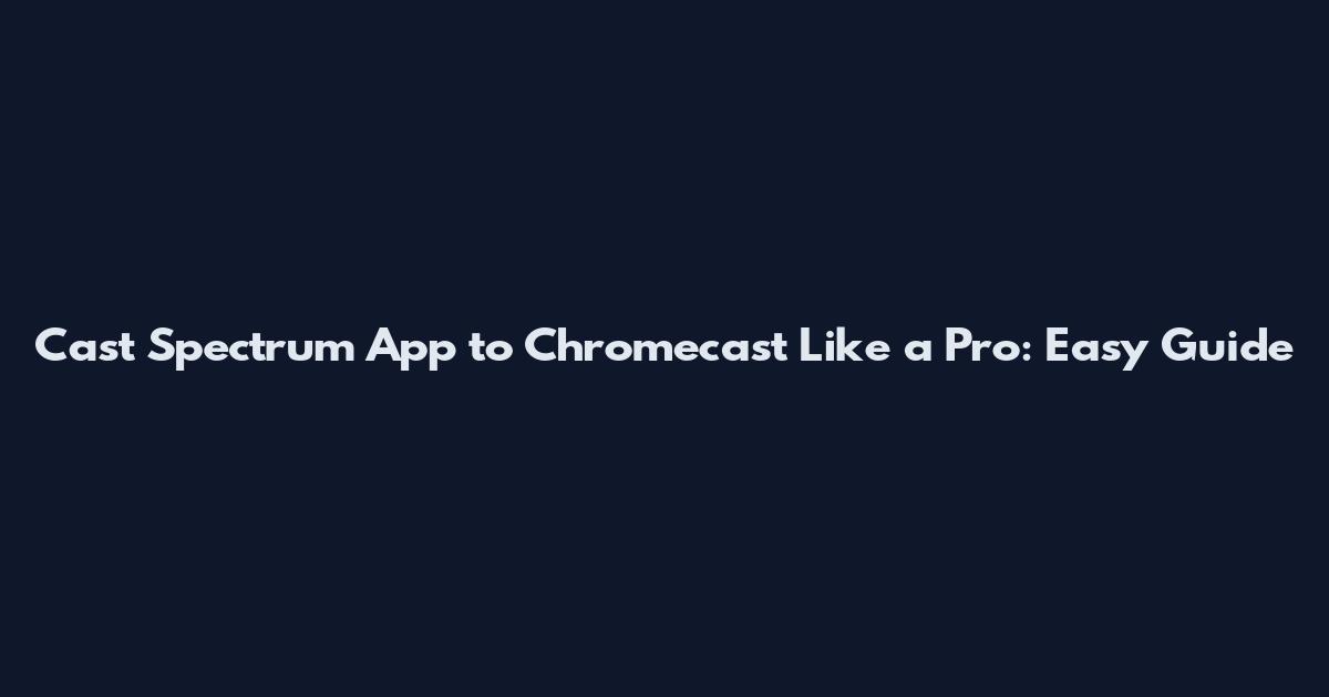 Cast Spectrum App to Chromecast Like a Pro: Easy Guide