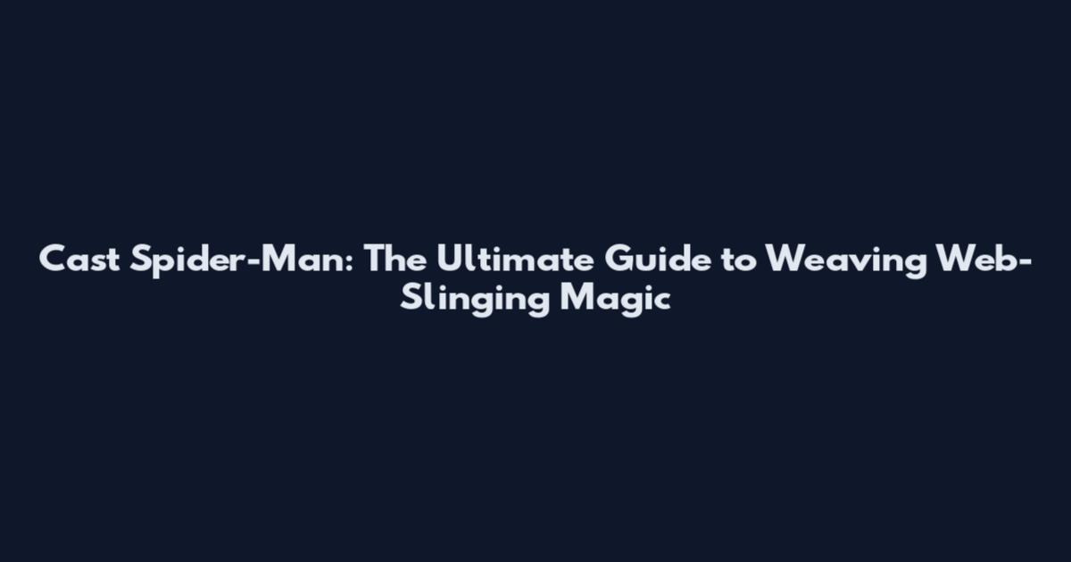 Cast Spider-Man: The Ultimate Guide to Weaving Web-Slinging Magic