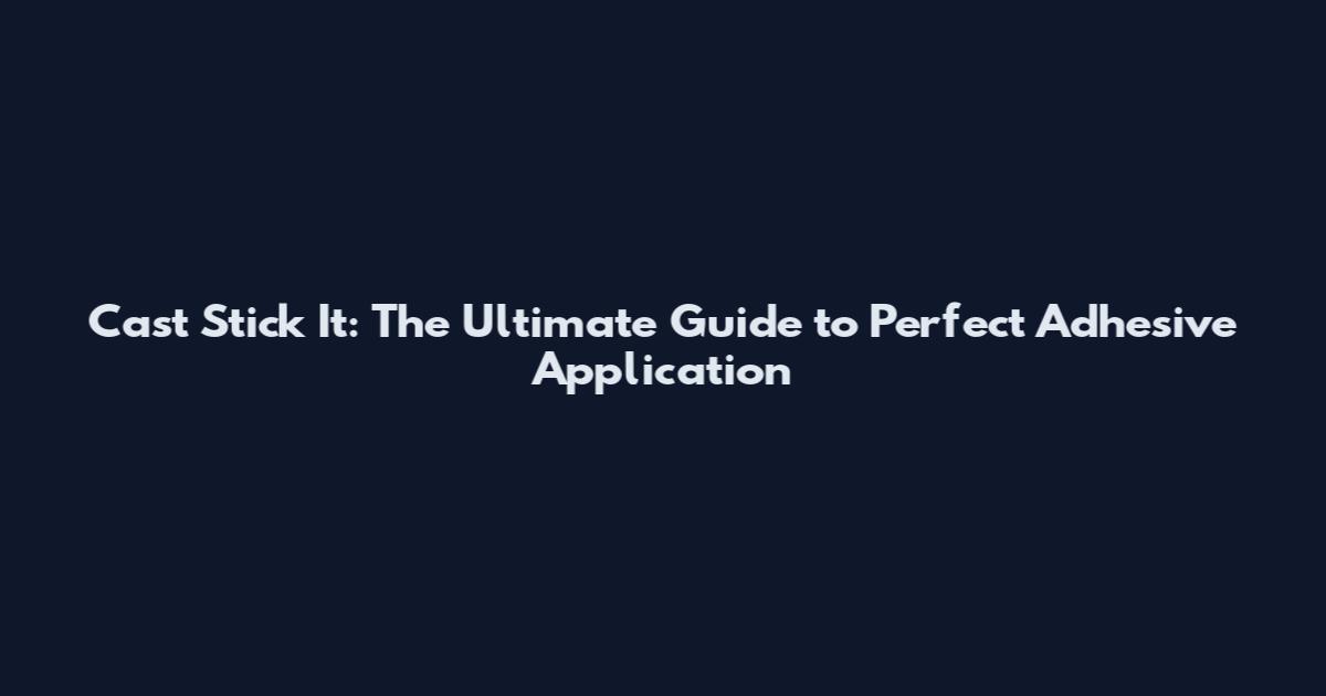 Cast Stick It: The Ultimate Guide to Perfect Adhesive Application