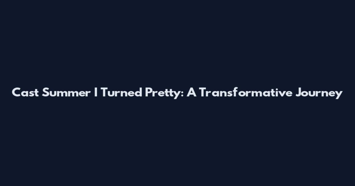 Cast Summer I Turned Pretty: A Transformative Journey