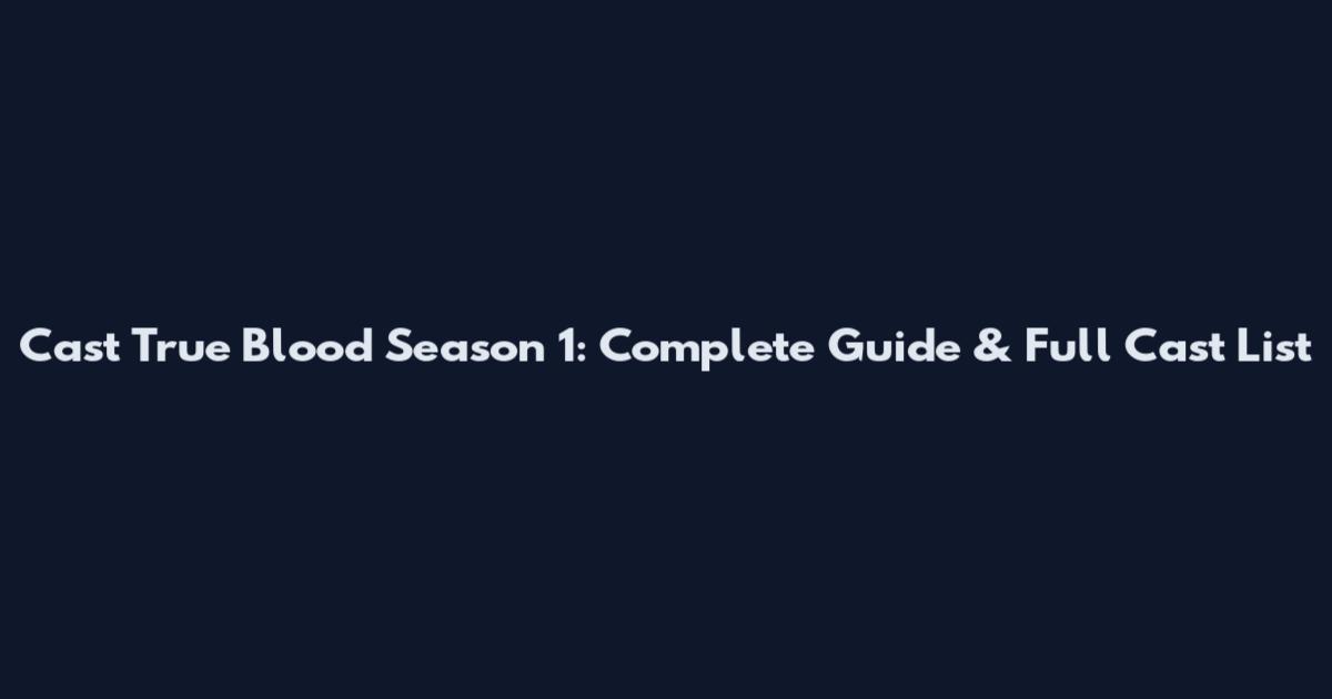 Cast True Blood Season 1: Complete Guide & Full Cast List