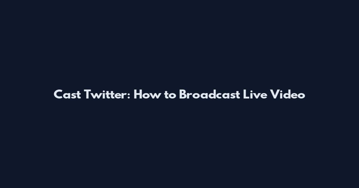 Cast Twitter: How to Broadcast Live Video