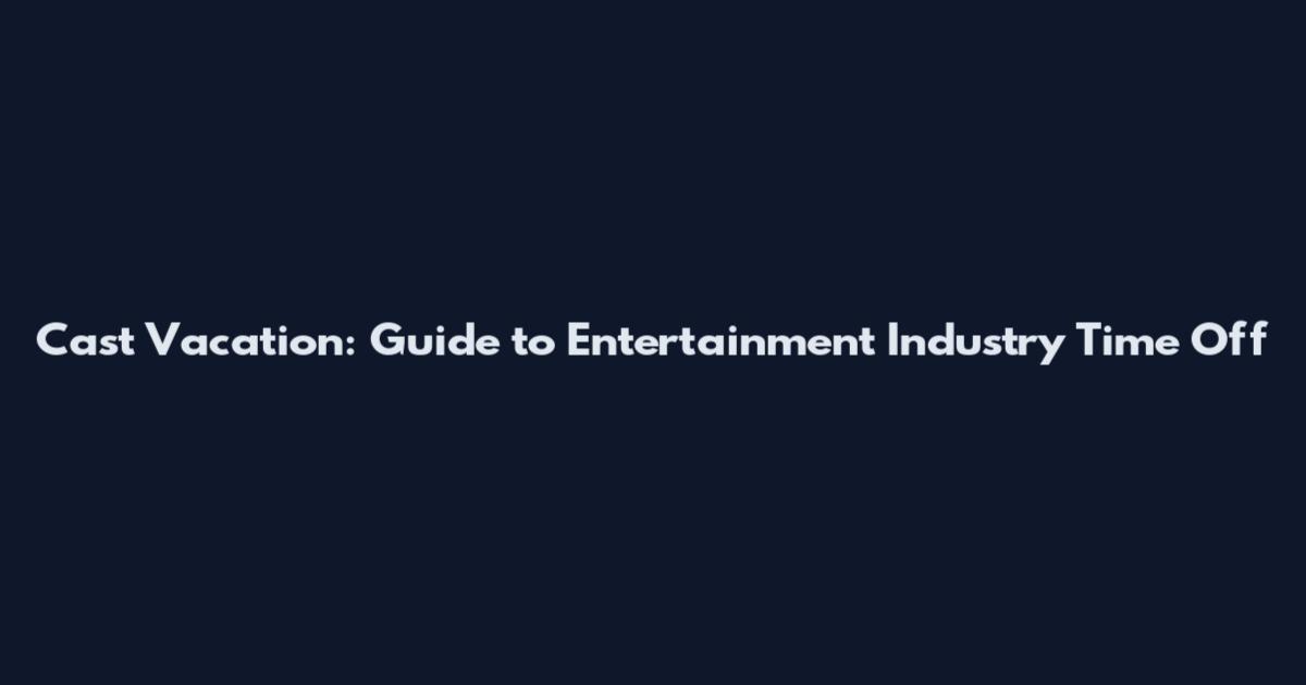 Cast Vacation: Guide to Entertainment Industry Time Off