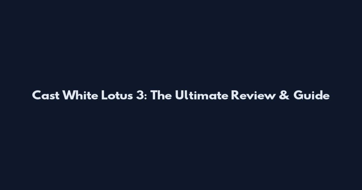 Cast White Lotus 3: The Ultimate Review & Guide