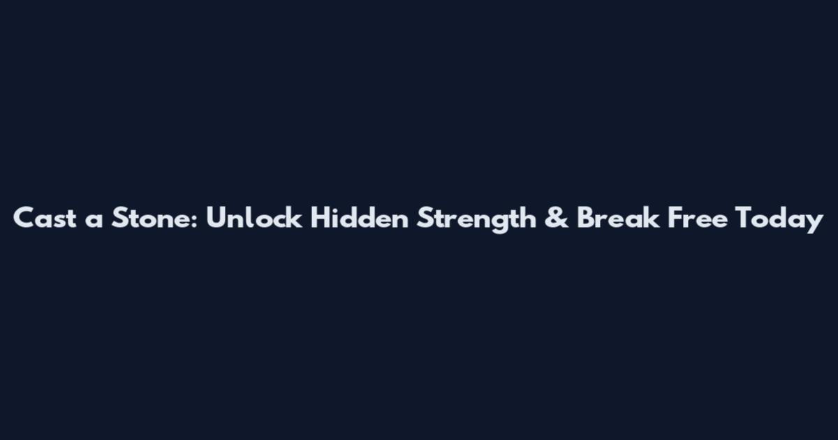 Cast a Stone: Unlock Hidden Strength & Break Free Today