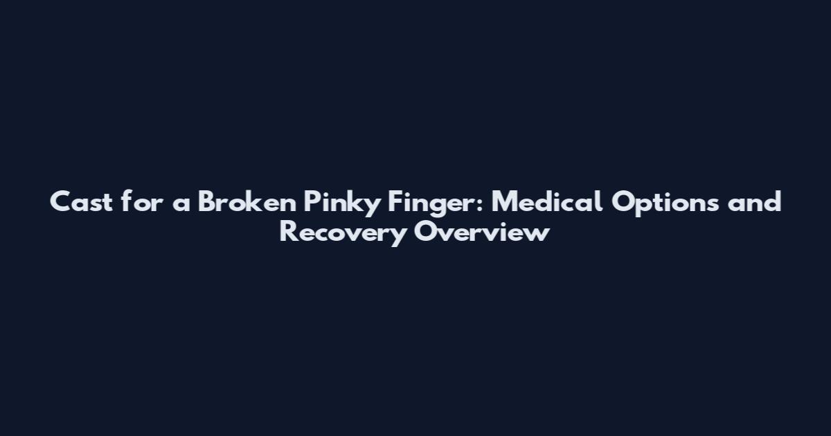 Cast for a Broken Pinky Finger: Medical Options and Recovery Overview