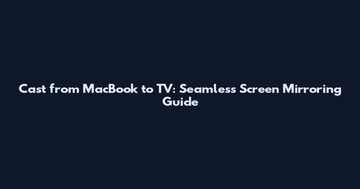 Cast from MacBook to TV: Seamless Screen Mirroring Guide