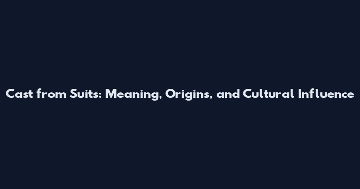Cast from Suits: Meaning, Origins, and Cultural Influence