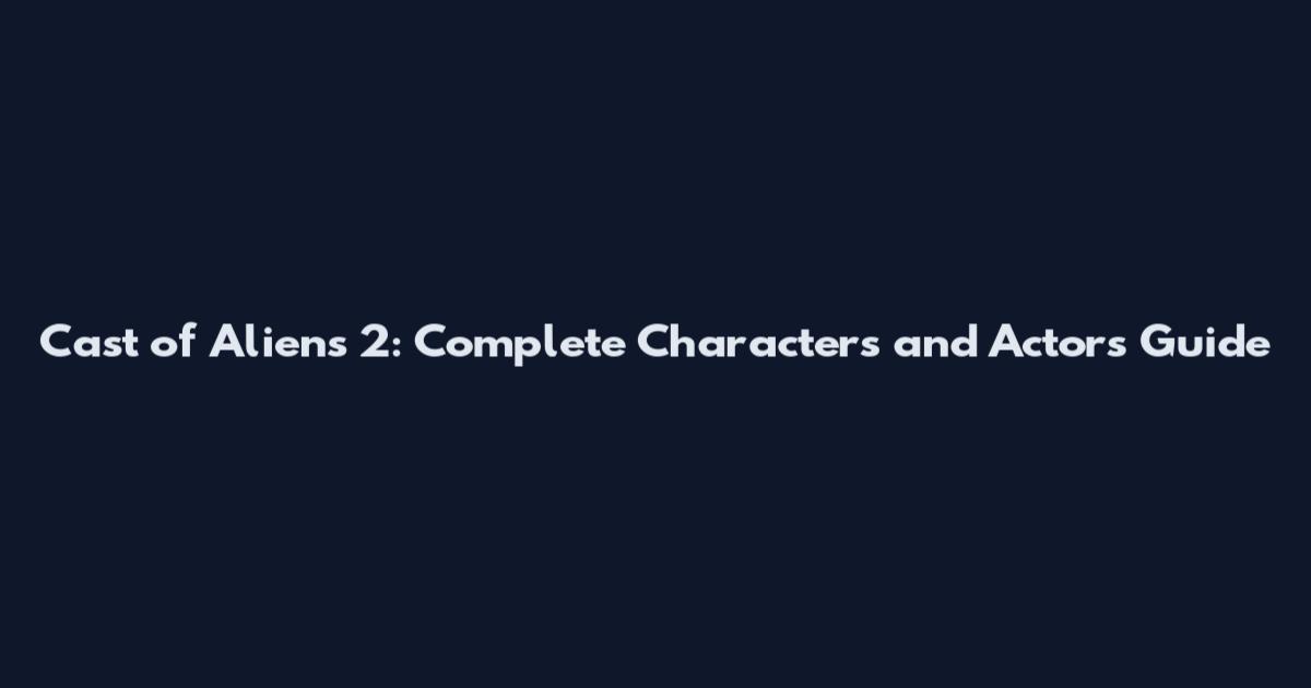 Cast of Aliens 2: Complete Characters and Actors Guide