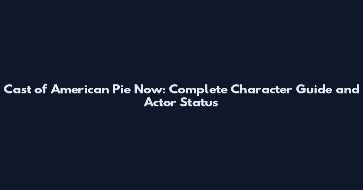 Cast of American Pie Now: Complete Character Guide and Actor Status