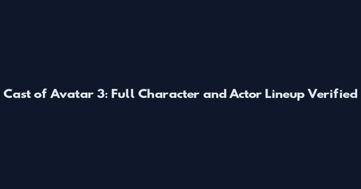 Cast of Avatar 3: Full Character and Actor Lineup Verified