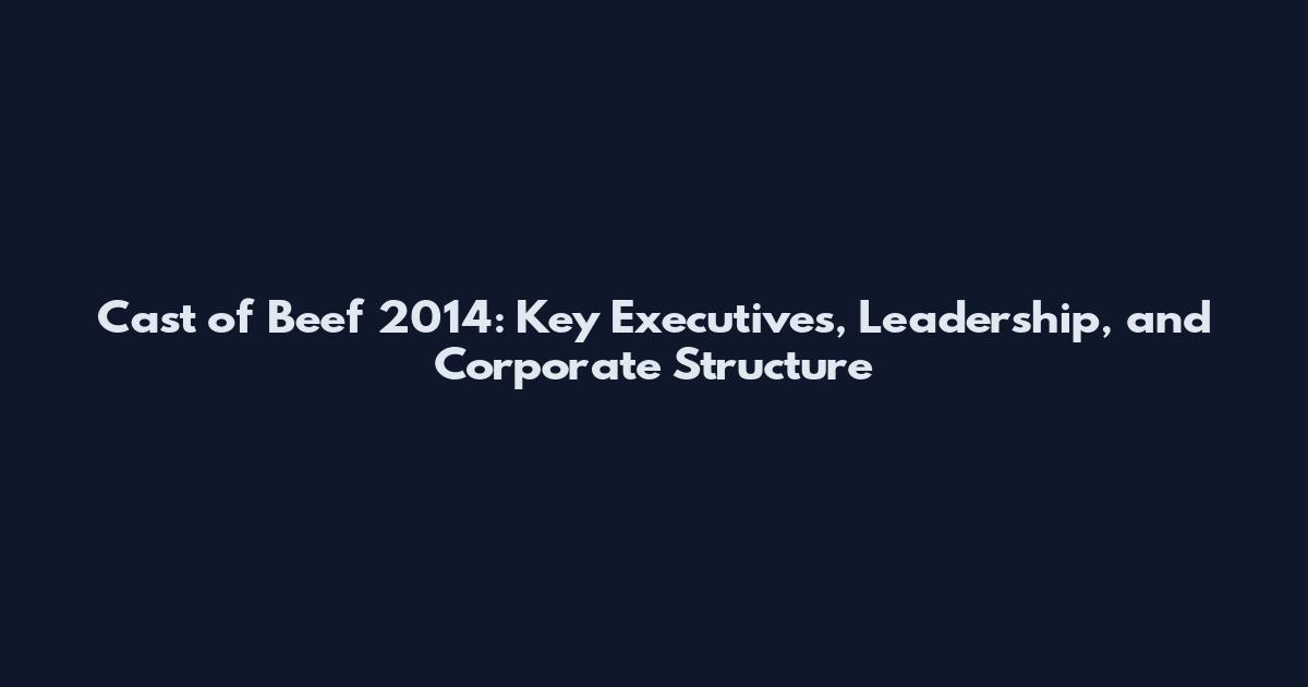 Cast of Beef 2014: Key Executives, Leadership, and Corporate Structure