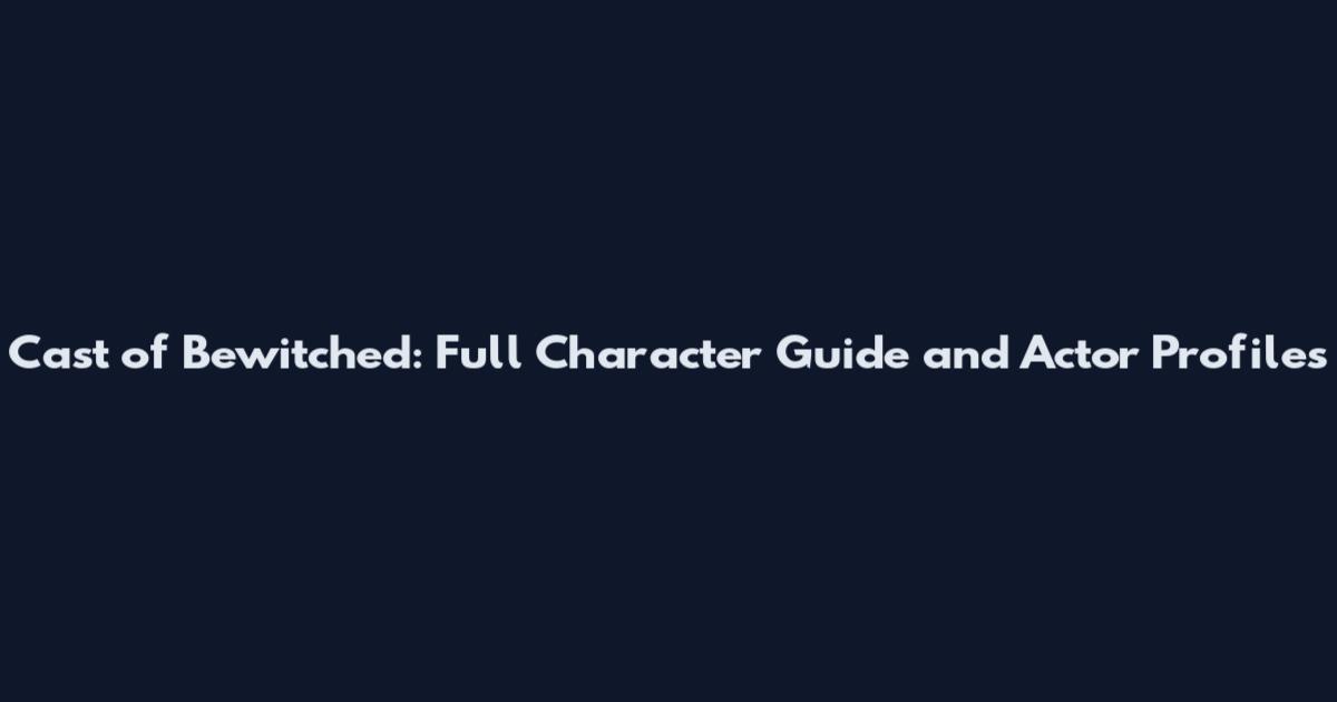 Cast of Bewitched: Full Character Guide and Actor Profiles