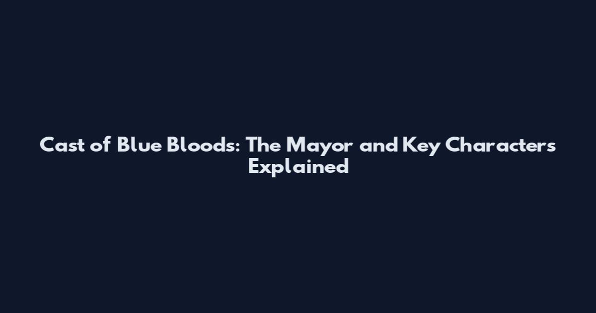 Cast of Blue Bloods: The Mayor and Key Characters Explained