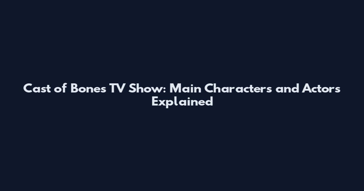 Cast of Bones TV Show: Main Characters and Actors Explained