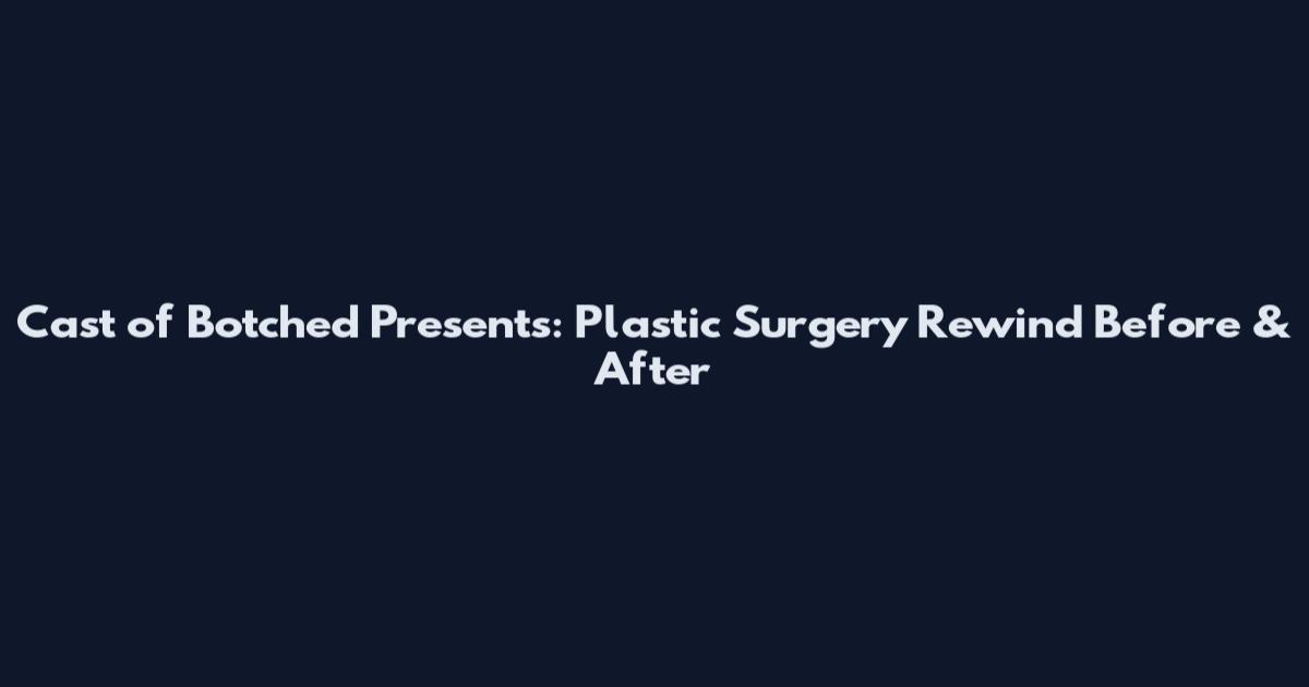 Cast of Botched Presents: Plastic Surgery Rewind Before & After