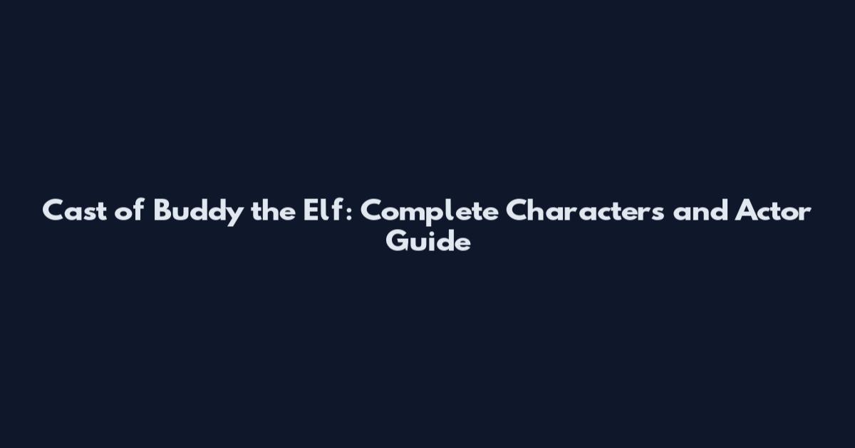 Cast of Buddy the Elf: Complete Characters and Actor Guide