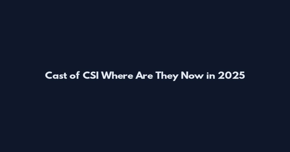 Cast of CSI Where Are They Now in 2025