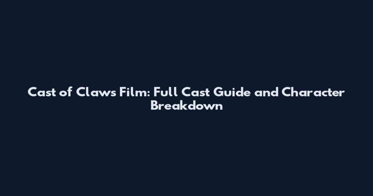 Cast of Claws Film: Full Cast Guide and Character Breakdown