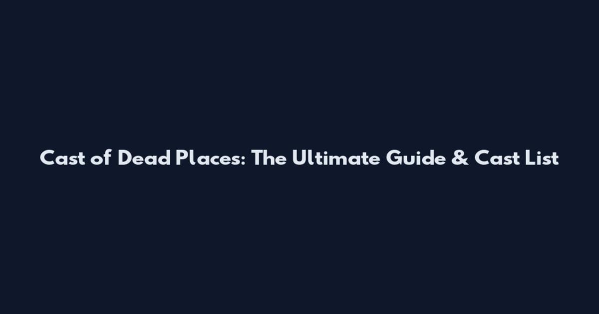 Cast of Dead Places: The Ultimate Guide & Cast List