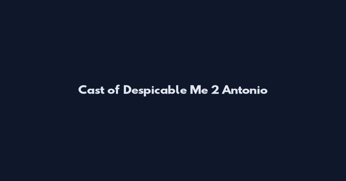 Cast of Despicable Me 2 Antonio