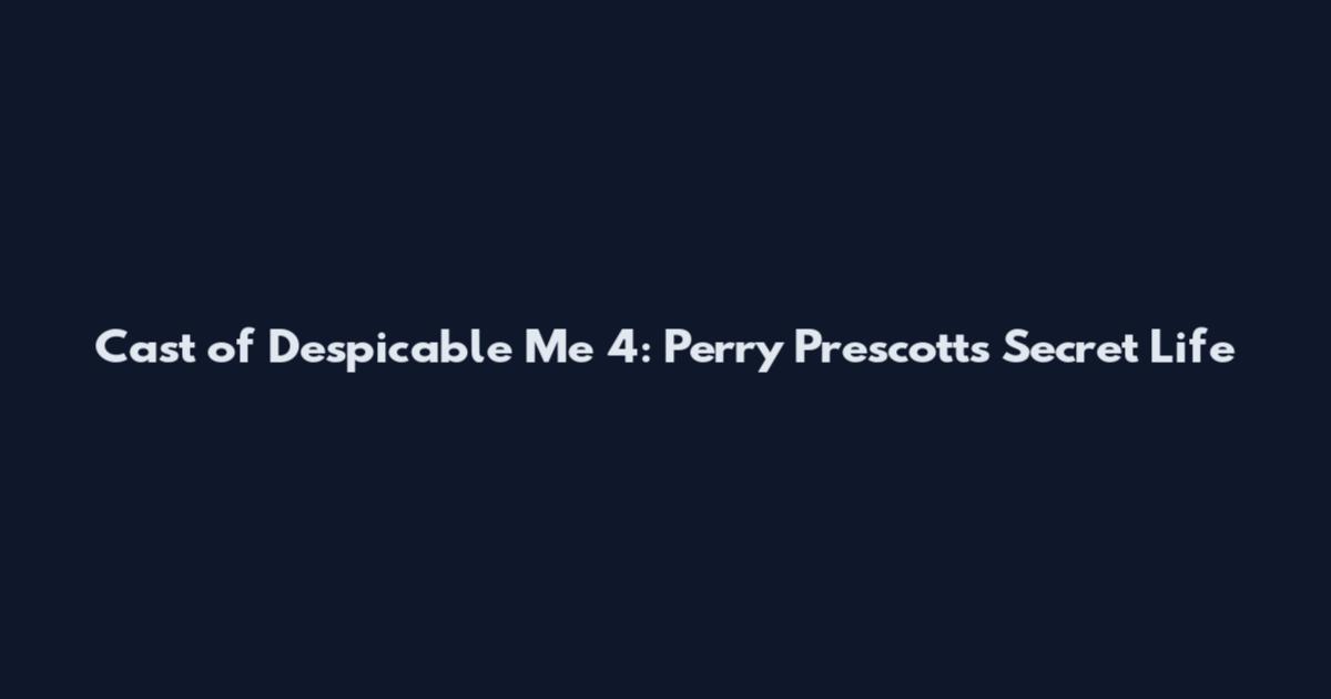 Cast of Despicable Me 4: Perry Prescott's Secret Life