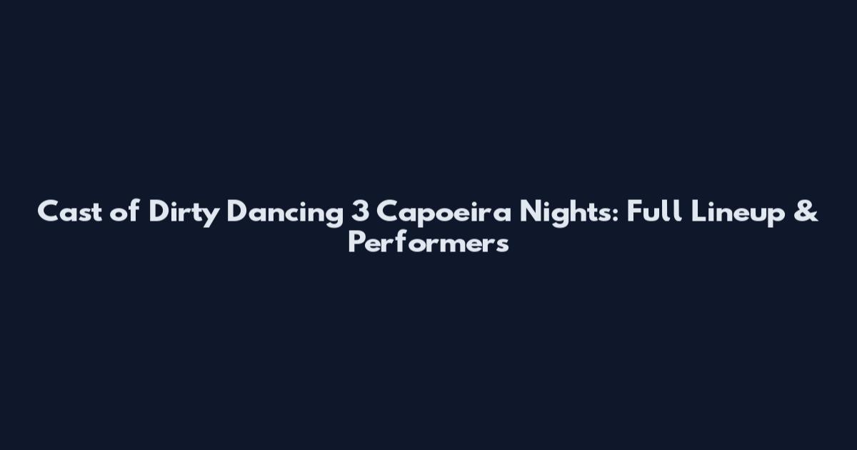 Cast of Dirty Dancing 3 Capoeira Nights: Full Lineup & Performers