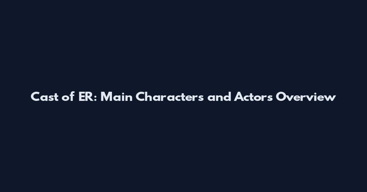 Cast of ER: Main Characters and Actors Overview