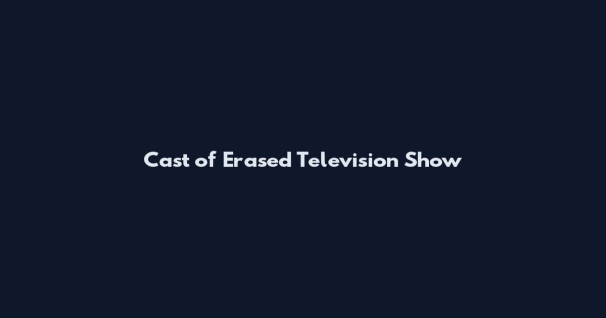 Cast of Erased Television Show