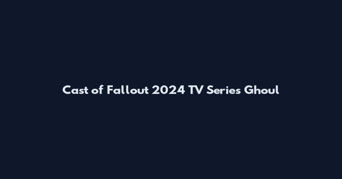 Cast of Fallout 2024 TV Series Ghoul