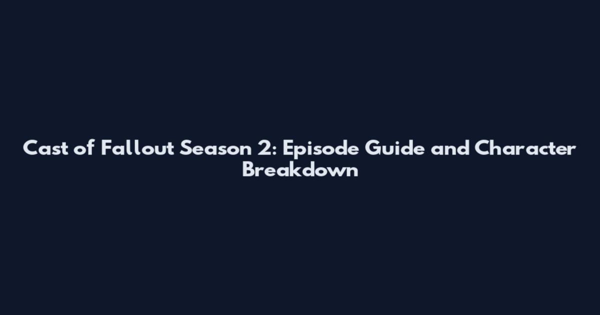 Cast of Fallout Season 2: Episode Guide and Character Breakdown