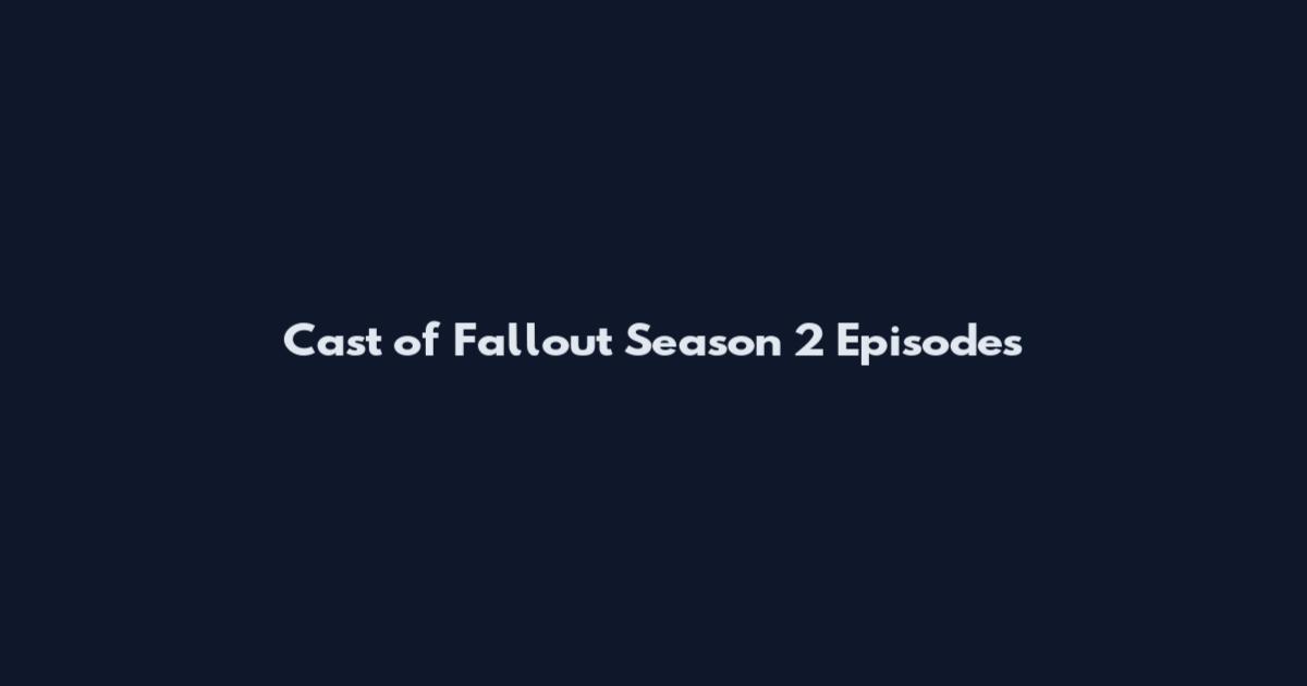 Cast of Fallout Season 2 Episodes