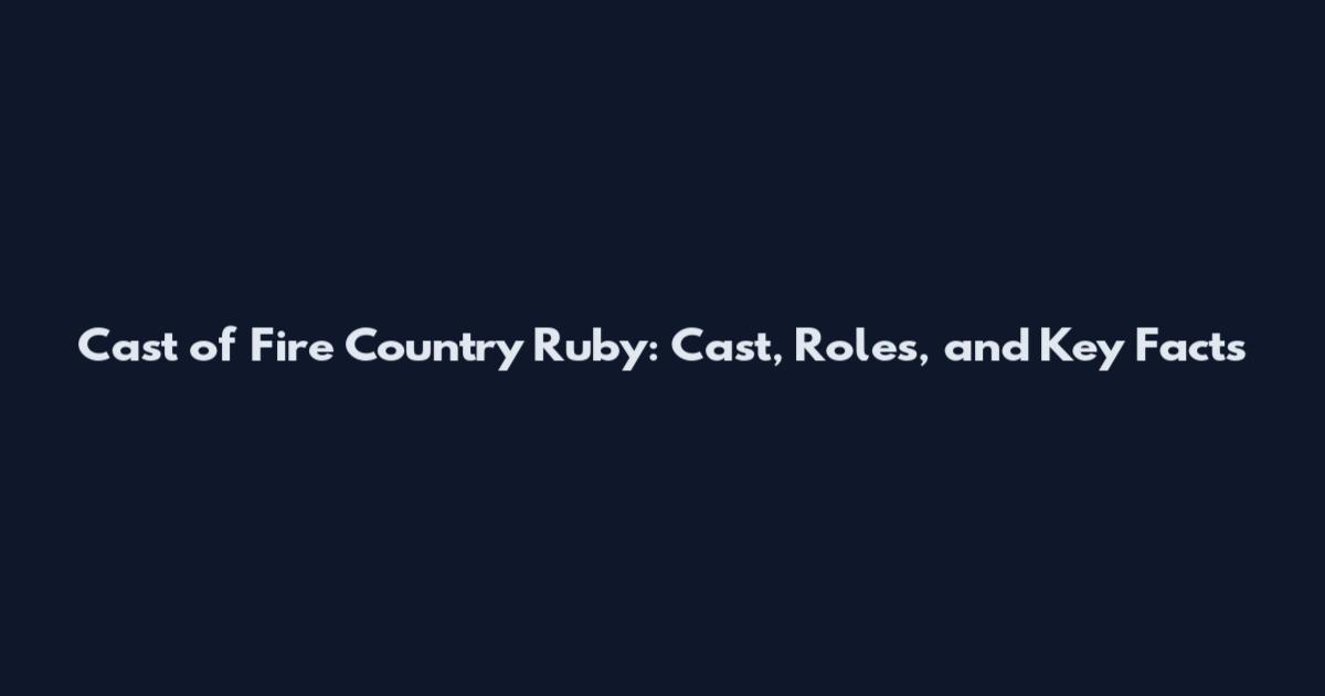 Cast of Fire Country Ruby: Cast, Roles, and Key Facts