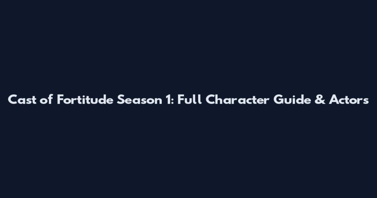 Cast of Fortitude Season 1: Full Character Guide & Actors