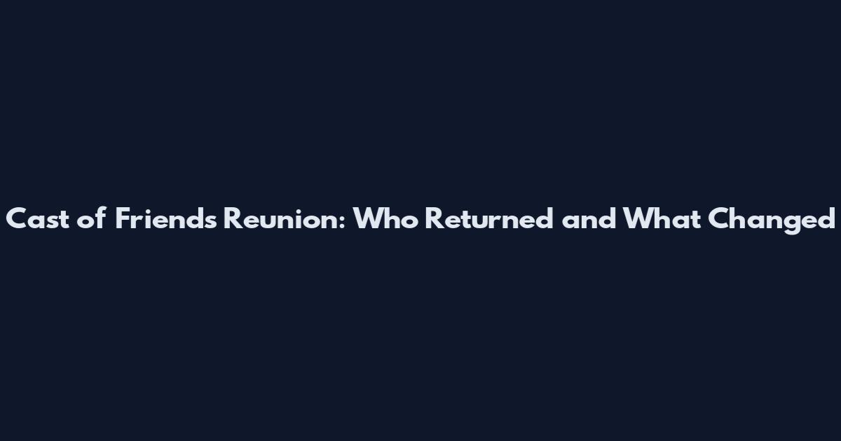 Cast of Friends Reunion: Who Returned and What Changed