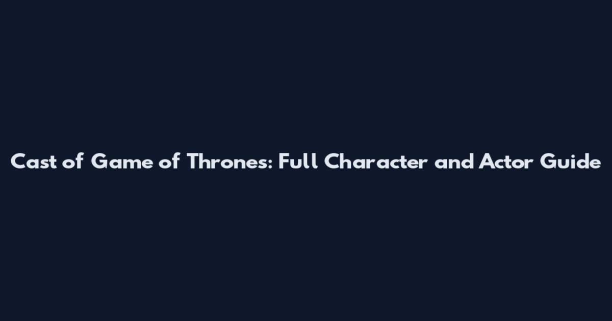 Cast of Game of Thrones: Full Character and Actor Guide