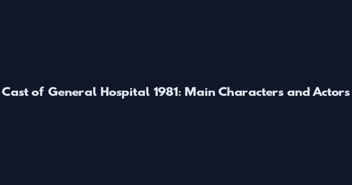 Cast of General Hospital 1981: Main Characters and Actors