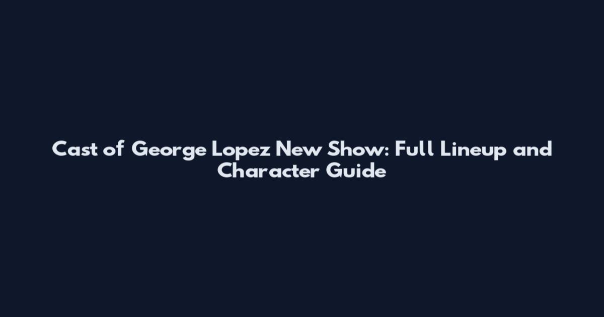 Cast of George Lopez New Show: Full Lineup and Character Guide
