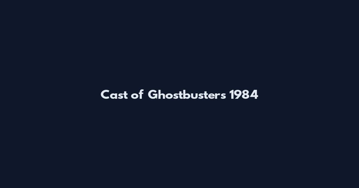 Cast of Ghostbusters 1984