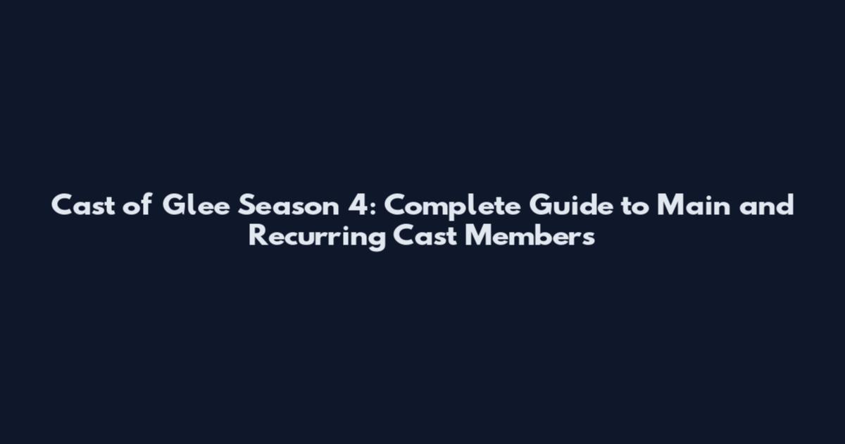 Cast of Glee Season 4: Complete Guide to Main and Recurring Cast Members