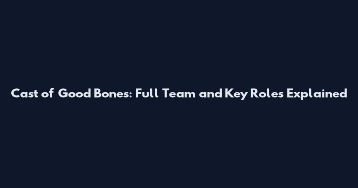 Cast of Good Bones: Full Team and Key Roles Explained