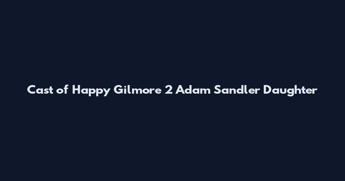 Cast of Happy Gilmore 2 Adam Sandler Daughter