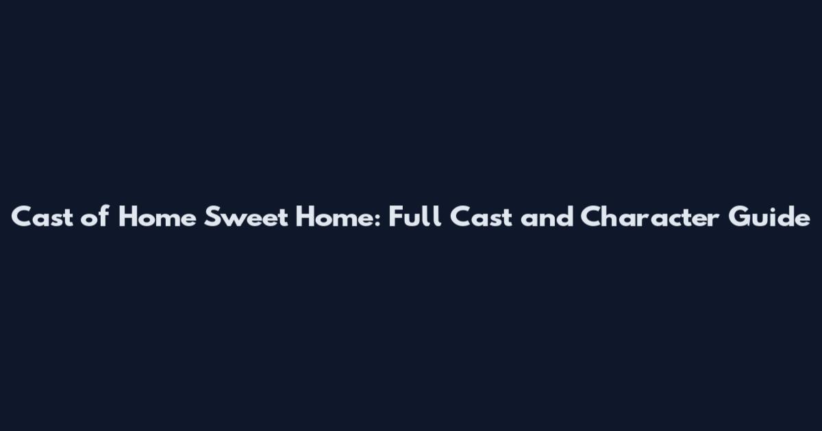 Cast of Home Sweet Home: Full Cast and Character Guide
