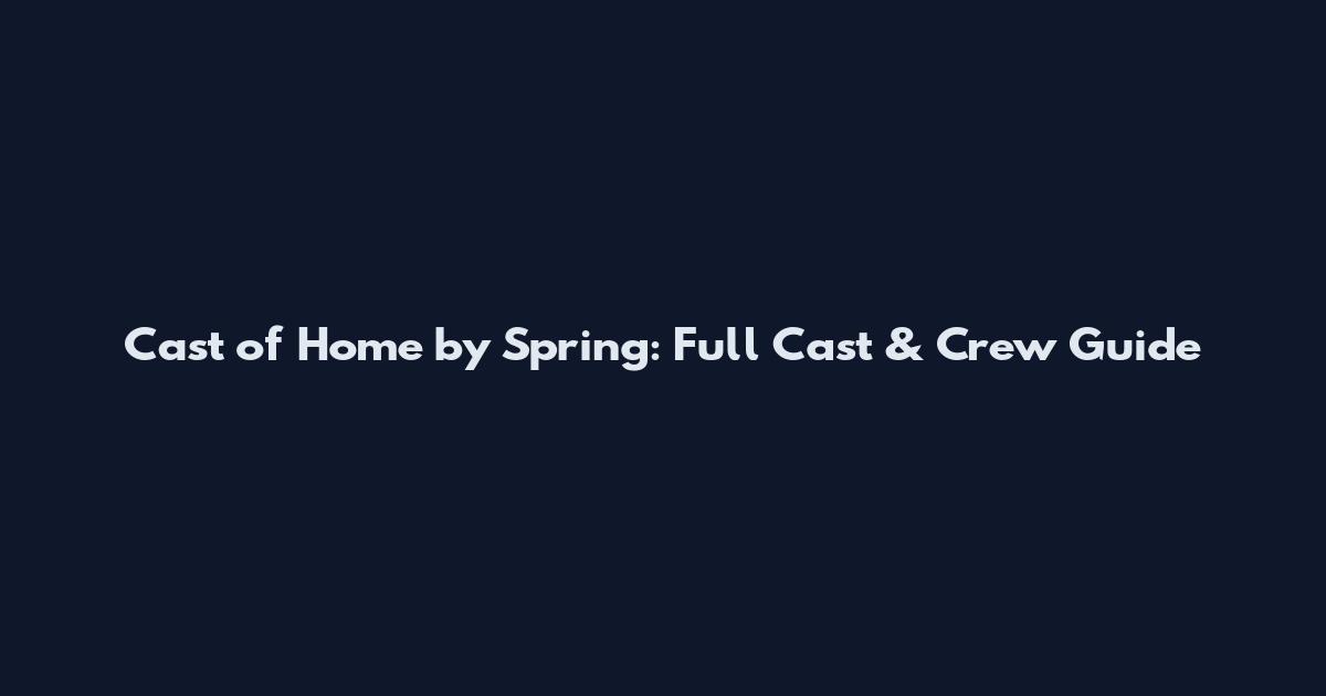 Cast of Home by Spring: Full Cast & Crew Guide